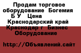 Продам торговое оборудование “Богемия“ Б/У › Цена ­ 500 000 - Краснодарский край, Краснодар г. Бизнес » Оборудование   